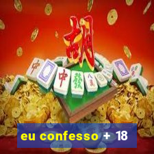 eu confesso + 18